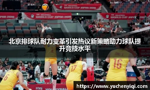 北京排球队耐力变革引发热议新策略助力球队提升竞技水平