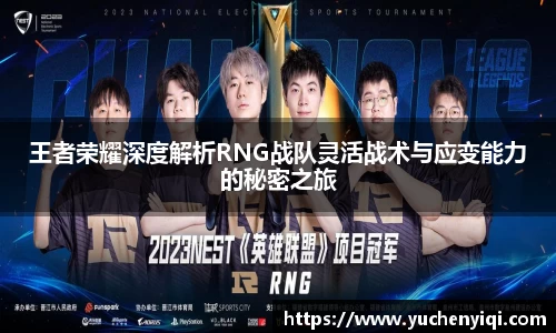 王者荣耀深度解析RNG战队灵活战术与应变能力的秘密之旅