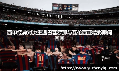 西甲经典对决重温巴塞罗那与瓦伦西亚精彩瞬间回顾
