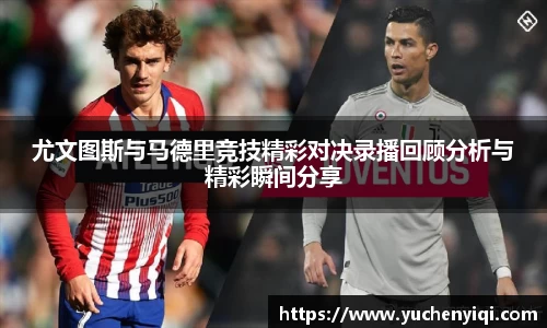 尤文图斯与马德里竞技精彩对决录播回顾分析与精彩瞬间分享